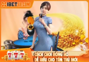 Cách Chơi Rồng Hổ - Dễ Hiểu Cho Tân Thủ Mới