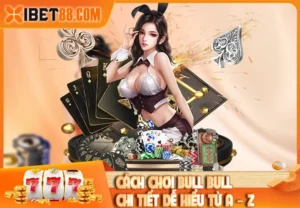 Cách chơi Bull Bull chi tiết dễ hiểu từ A – Z